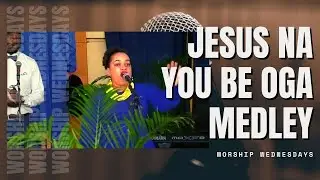 JESUS NA YOU BE OGA (MEDLEY) I WORSHIP WEDNESDAYS