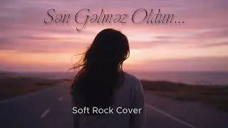 Sən Gəlməz Oldun… | Qadın Səsi | Soft Rock Cover