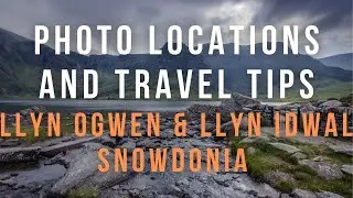 PHOTO LOCATIONS AND TRAVEL TIPS SNOWDONIA NATIONAL PARK- LLYN OGWEN AND LYYN IDWAL
