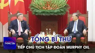 Tổng B&iacute; thư T&ocirc; L&acirc;m tiếp Chủ tịch Tập đo&agrave;n Murphy Oil | Tin nhanh Th&ocirc;ng tấn