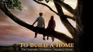 Правильный перевод песни To Build a Home by The Cinematic Orchestra