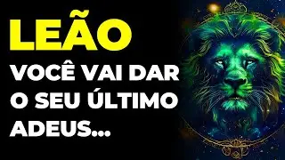 LEÃO: 😢 VOCÊ VAI DAR O SEU ÚLTIMO ADEUS | É O SEU DESTINO...