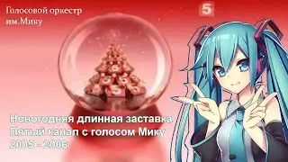 Новогодняя длинная заставка Пятый канал с голосом Мику 2005 - 2006