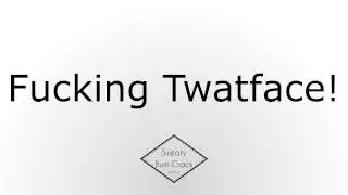 Fucking Twatface!