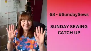 68 - #SundaySews - Sunday Sewing Catchup