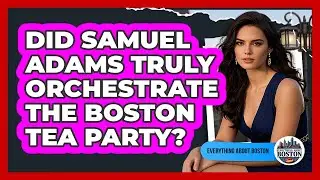 Did Samuel Adams Truly Orchestrate The Boston Tea Party? - Everything About Boston