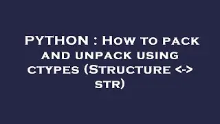 PYTHON : How to pack and unpack using ctypes (Structure  -  str)