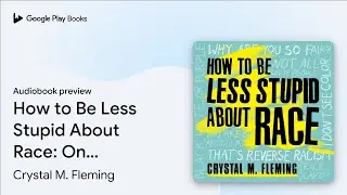 How to Be Less Stupid About Race: On Racism,&hellip; by Crystal M. Fleming &middot; Audiobook preview