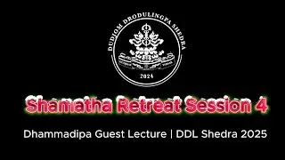 Shamatha Retreat &ndash; Session 4 | Dhammadipa Guest Lecture | DDL Shedra 2025 | English Ver