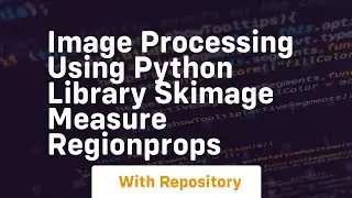 Image processing using python library skimage measure regionprops