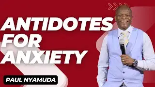 Antidotes for Anxiety (Pt. 1) | Paul Nyamuda