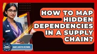 How To Map Hidden Dependencies In A Supply Chain? - Smart Logistics Network