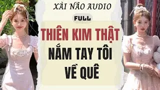 Full audio | THIÊN KIM THẬT NẮM TAY TÔI VỀ QUÊ | Xài Não Audio #truyenaudio #audio