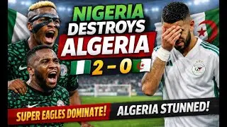Algeria vs Nigeria Review: Super Eagles Win 2&ndash;0 in Dominant Display