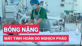 Mất tinh hoàn, bỏng toàn thân do nghịch pháo