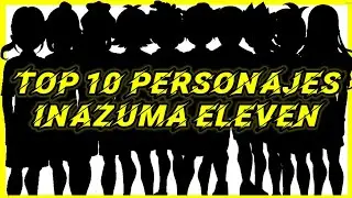 TOP 10 PERSONAJES MEJOR ESCRITOS de INAZUMA ELEVEN