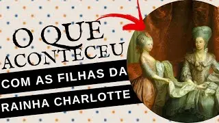 O QUE ACONTECEU COM AS FILHAS DA RAINHA CHARLOTTE?