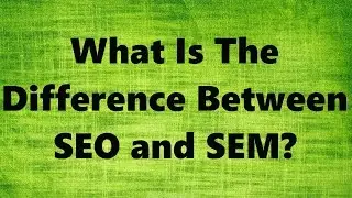 What Is The Difference Between SEO and SEM?