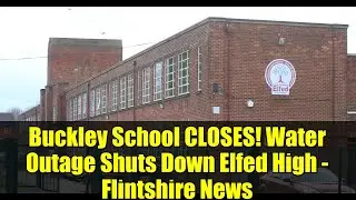 Buckley School CLOSES! Water Outage Shuts Down Elfed High - Flintshire News