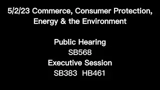5/2/23 Commerce, Consumer Protection, Energy & the Environment PH: SB568 ES: SB383 HB461