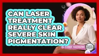 Can Laser Treatment Really Clear Severe Skin Pigmentation? - Plastic Surgery Transformations
