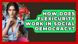 How Does Flexicurity Work In Social Democracy? - Socialism Explained