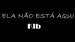 KLB - Ela Não Está Aqui - Letra!
