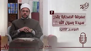 07 | معرفة الصحابة بقدر سيدنا رسول الله ﷺ | المشكاة في الدلالة على الله | الموسم الثاني