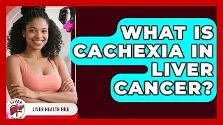 What Is Cachexia In Liver Cancer? - Liver Health Hub