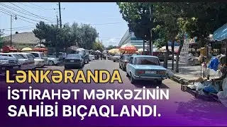 LƏNKƏRANDA İSTİRAHƏT MƏRKƏZİNİN SAHİBİ BÖYÜK BAZARDA BIÇAQLANDI