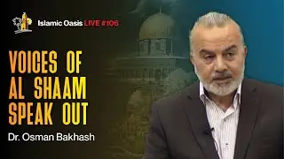 Voices From Al Shaam Speak Out | Dr. Osman Bakhash | ISLAMIC OASIS LIVE #106