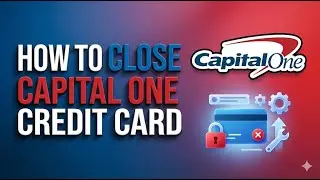 How to Close a Capital One Credit Card | Easy Step-by-Step Guide 2026