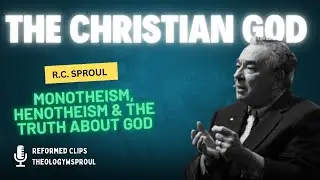 R.C. Sproul: What Makes the Christian God Different? Monotheism, Henotheism & The Truth About God