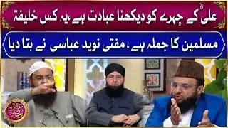 Mufti Muhammad Naveed Abbasi | Ali R.A Kay Chehre Ko Dekhna Ibadat Hai, Ye Kis Khalifa Ka Jumla Hai?