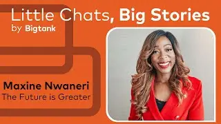 Little Chats Big Stories - Maxine Nwaneri, The Future is Greater