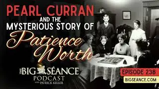 238 - Pearl Curran and the Mysterious Story of Patience Worth - Big Seance