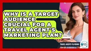 Why Is A Target Audience Crucial For A Travel Agent's Marketing Plan? - Travel Agents Playbook