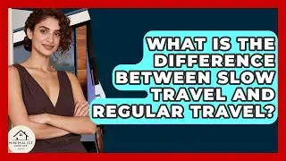 What Is The Difference Between Slow Travel And Regular Travel? - Minimalist Home Life
