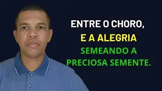 ENTRE O CHORO E A ALEGRIA, SEMEANDO A PRECIOSA SEMENTE. Salmos 126
