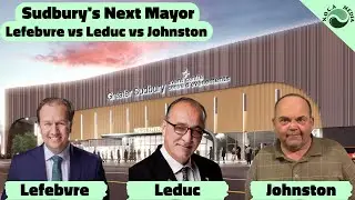Sudbury's Next Mayor - Lefebvre vs Leduc vs Johnston