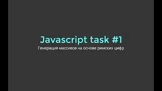 Разбор задачи Javascript #1. Генерация массивов на основе римских цифр