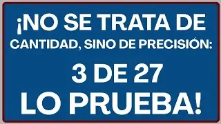¡NO SE TRATA DE CANTIDAD, SINO DE PRECISIÓN: 3 DE 27 LO PRUEBA!