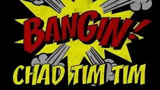 Chad Tim Tim - Bangin!