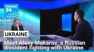 Russian dissident fighting with the Ukrainian army, Alexy Makarov, speaks to France 24 &bull; FRANCE 24