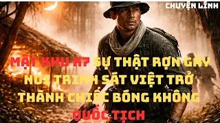 Sự Thật Rợn Gáy Về Mật Khu K7 _ Nơi Trinh Sát Việt Trở Thành Chiếc Bóng Không Quốc Tịch..
