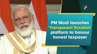 PM Modi launches &lsquo;Transparent Taxation&rsquo; platform to honour honest taxpayer