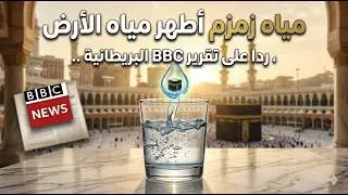 ردا على تقريرbbc البريطانية .. مياه زمزم أطهر مياه الأرض