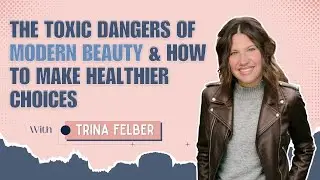 The Toxic Dangers of Modern Beauty & How to Make Healthier Choices with Trina Felber