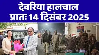 NEWS DEORIA हालचाल देवरिया | प्रातः 14 दिसंबर 2025