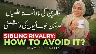 How To Avoid Creating Unintentional Sibling Rivalry | Iram Bint Safia